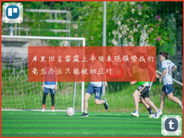 库里坦言雷霆上半场表现强势我们毫无办法只能被动应对