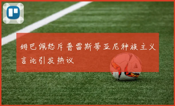 姆巴佩怒斥普雷斯蒂亚尼种族主义言论引发热议