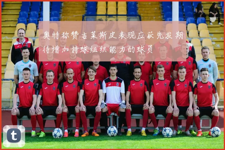 奥特称赞吉莱斯皮表现应获先发期待增加持球组织能力的球员