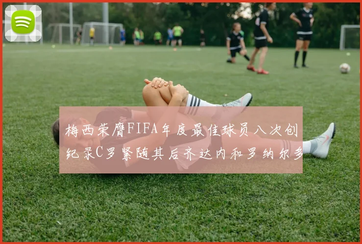 梅西荣膺FIFA年度最佳球员八次创纪录C罗紧随其后齐达内和罗纳尔多并列第三