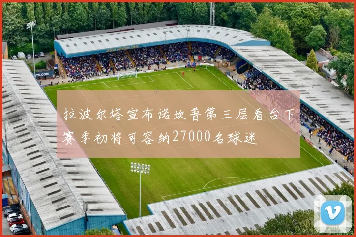 拉波尔塔宣布诺坎普第三层看台下赛季初将可容纳27000名球迷