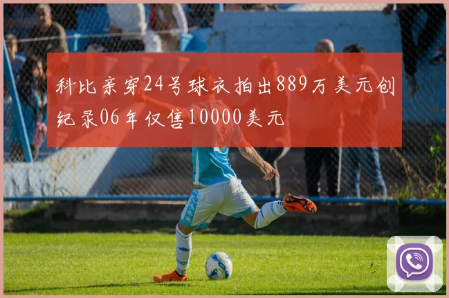 科比亲穿24号球衣拍出889万美元创纪录06年仅售10000美元