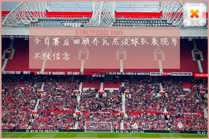 今日赛后回顾乔瓦尼谈球队表现与不败信念