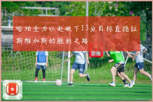 哈珀全力以赴砍下13分目标直指拉斯维加斯的胜利之路