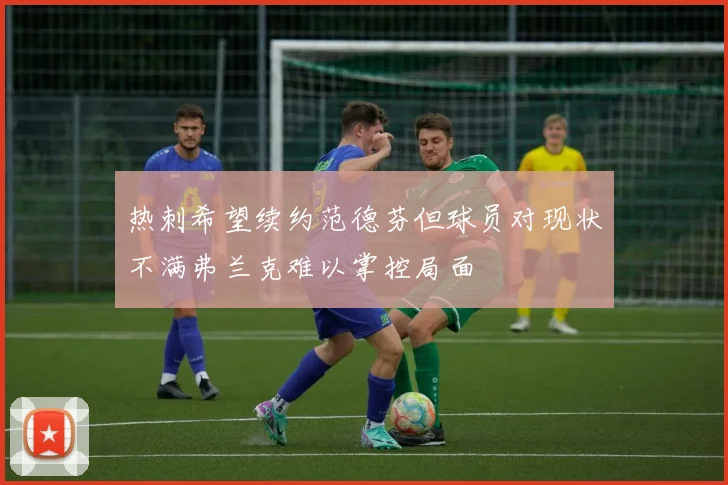 热刺希望续约范德芬但球员对现状不满弗兰克难以掌控局面