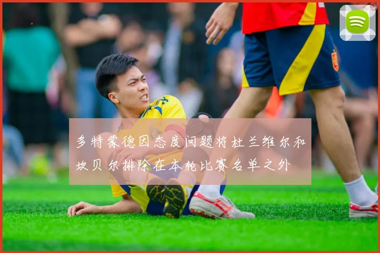多特蒙德因态度问题将杜兰维尔和坎贝尔排除在本轮比赛名单之外