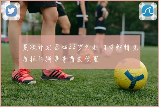 曼联计划召回22岁外租门将维特克与拉门斯争夺首发位置